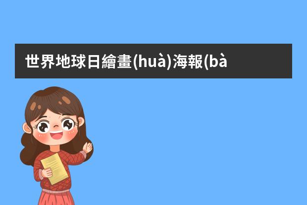 世界地球日繪畫(huà)海報(bào)-藍(lán)色地球主題海報(bào)怎么畫(huà)
