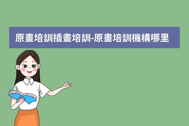 原畫培訓插畫培訓-原畫培訓機構哪里好