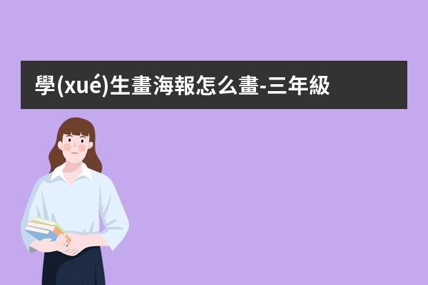 學(xué)生畫海報怎么畫-三年級畫海報怎么畫好看?怎么畫海報簡單漂亮