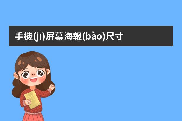 手機(jī)屏幕海報(bào)尺寸-適合手機(jī)屏幕的海報(bào)尺寸-一般手機(jī)海報(bào)尺寸是多少