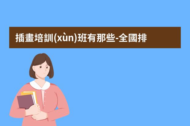 插畫培訓(xùn)班有那些-全國排名前十的插畫設(shè)計培訓(xùn)班有哪些？