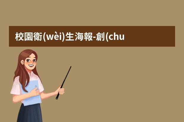校園衛(wèi)生海報-創(chuàng)建衛(wèi)生城市宣傳海報-怎么設(shè)計環(huán)保海報？