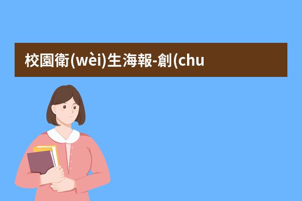 校園衛(wèi)生海報-創(chuàng)建衛(wèi)生城市宣傳海報-怎么設計環(huán)保海報？