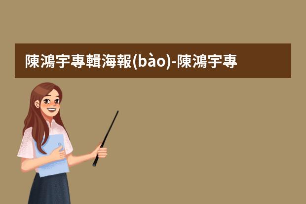 陳鴻宇專輯海報(bào)-陳鴻宇專輯海報(bào)-動人的永遠(yuǎn)只有半成品和你